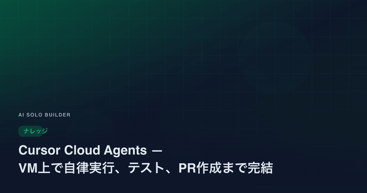 Cursor Cloud Agents — VM上で自律実行、テスト、PR作成まで完結